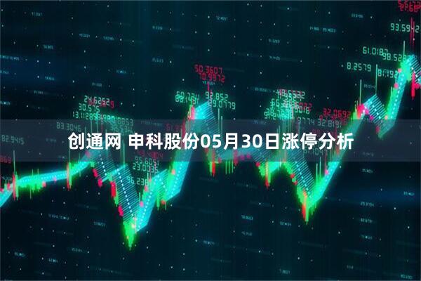 创通网 申科股份05月30日涨停分析