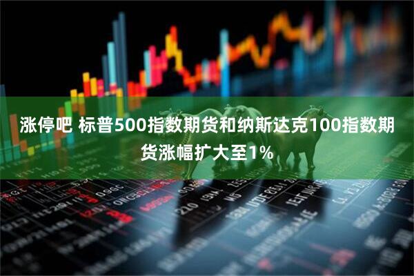涨停吧 标普500指数期货和纳斯达克100指数期货涨幅扩大至1%