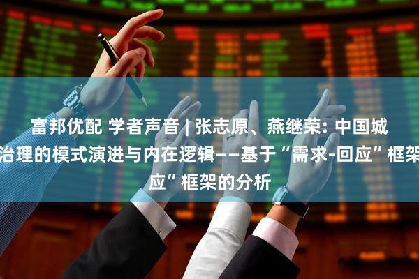 富邦优配 学者声音 | 张志原、燕继荣: 中国城市基层治理的模式演进与内在逻辑——基于“需求-回应”框架的分析
