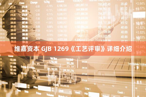 维嘉资本 GJB 1269《工艺评审》详细介绍