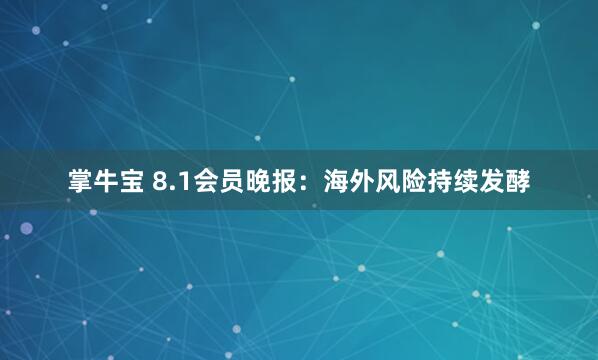 掌牛宝 8.1会员晚报：海外风险持续发酵