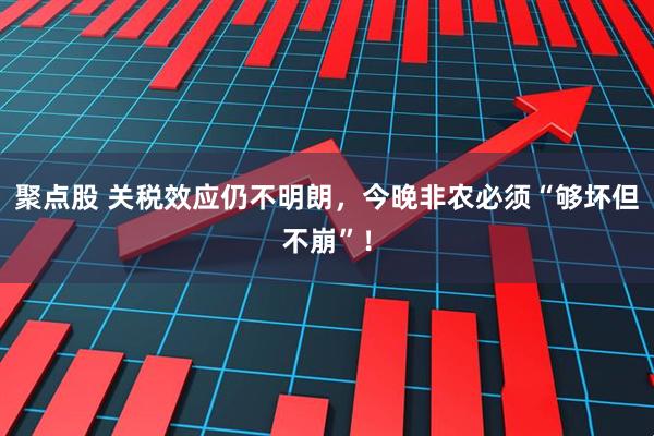 聚点股 关税效应仍不明朗，今晚非农必须“够坏但不崩”！