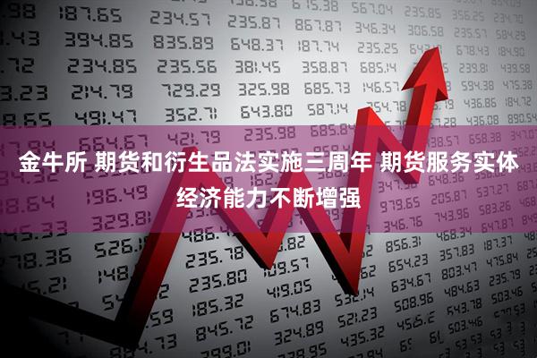 金牛所 期货和衍生品法实施三周年 期货服务实体经济能力不断增强