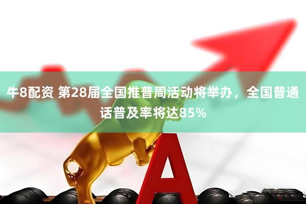 牛8配资 第28届全国推普周活动将举办，全国普通话普及率将达85%