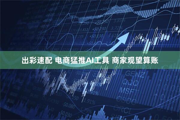 出彩速配 电商猛推AI工具 商家观望算账