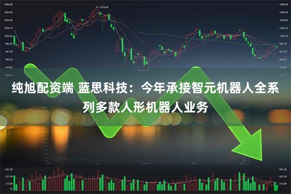 纯旭配资端 蓝思科技：今年承接智元机器人全系列多款人形机器人业务
