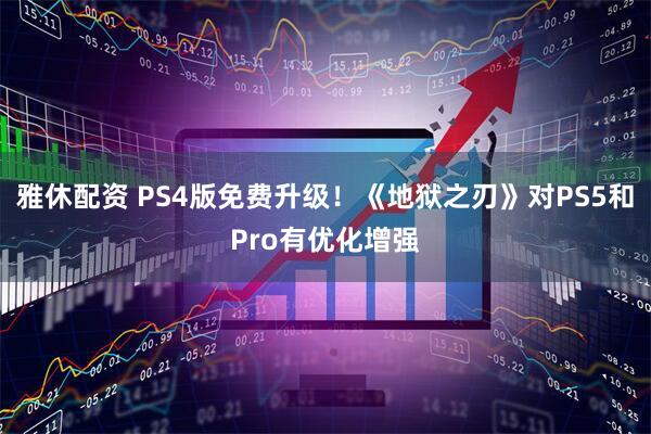 雅休配资 PS4版免费升级！《地狱之刃》对PS5和Pro有优化增强