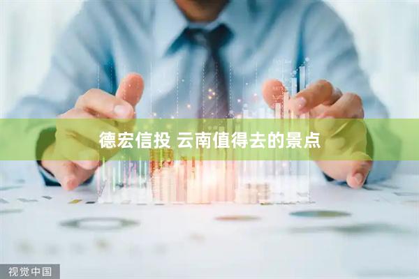 德宏信投 云南值得去的景点