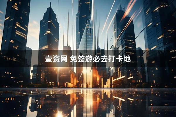 壹资网 免签游必去打卡地