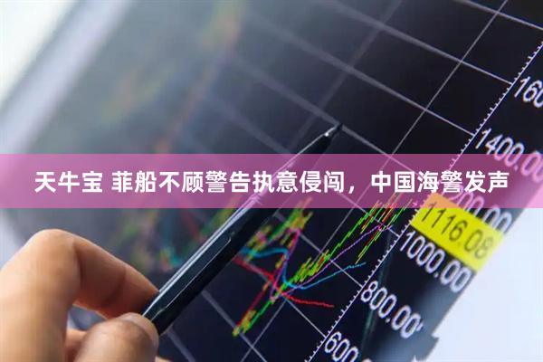 天牛宝 菲船不顾警告执意侵闯，中国海警发声