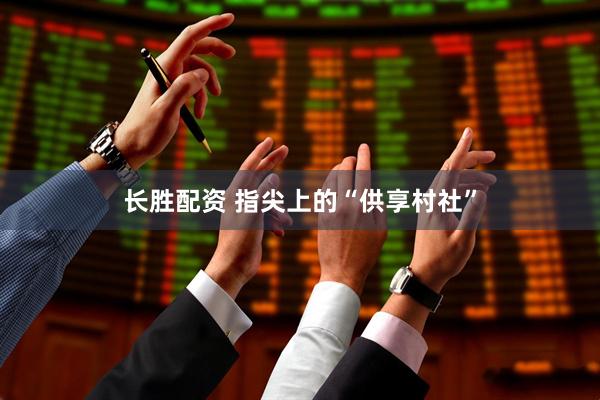 长胜配资 指尖上的“供享村社”