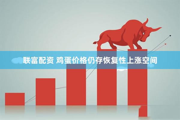 联富配资 鸡蛋价格仍存恢复性上涨空间