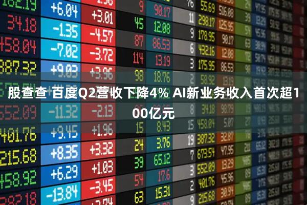 股查查 百度Q2营收下降4% AI新业务收入首次超100亿元