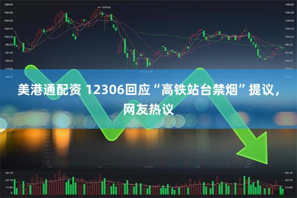 美港通配资 12306回应“高铁站台禁烟”提议，网友热议