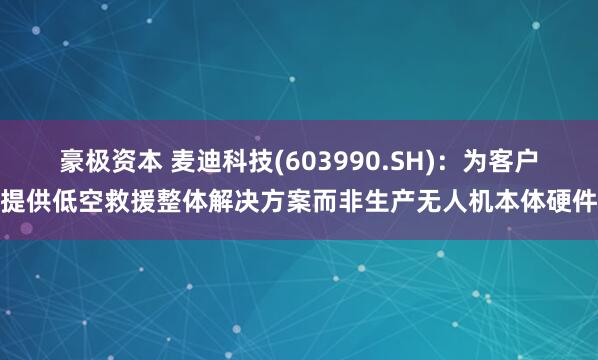 豪极资本 麦迪科技(603990.SH)：为客户提供低空救援整体解决方案而非生产无人机本体硬件
