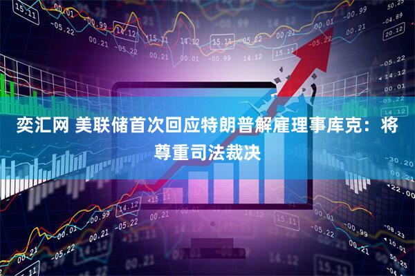 奕汇网 美联储首次回应特朗普解雇理事库克：将尊重司法裁决