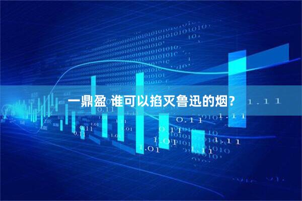 一鼎盈 谁可以掐灭鲁迅的烟？