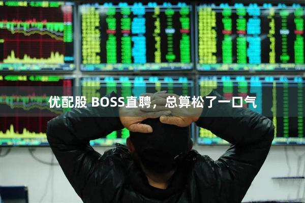 优配股 BOSS直聘，总算松了一口气