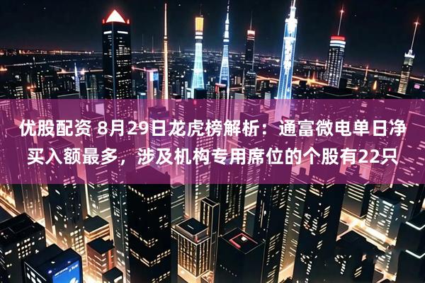 优股配资 8月29日龙虎榜解析：通富微电单日净买入额最多，涉及机构专用席位的个股有22只