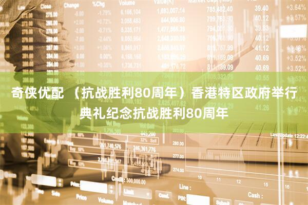 奇侠优配 （抗战胜利80周年）香港特区政府举行典礼纪念抗战胜利80周年