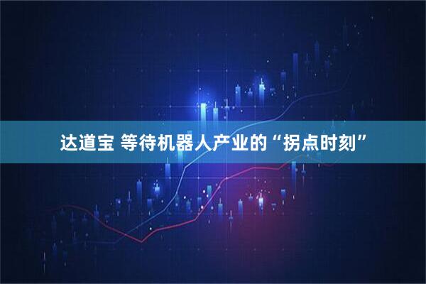 达道宝 等待机器人产业的“拐点时刻”