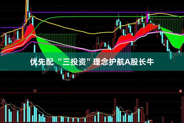 优先配 “三投资”理念护航A股长牛