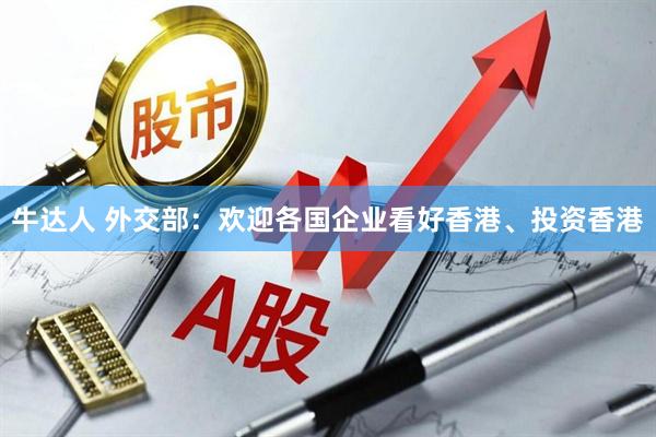 牛达人 外交部：欢迎各国企业看好香港、投资香港