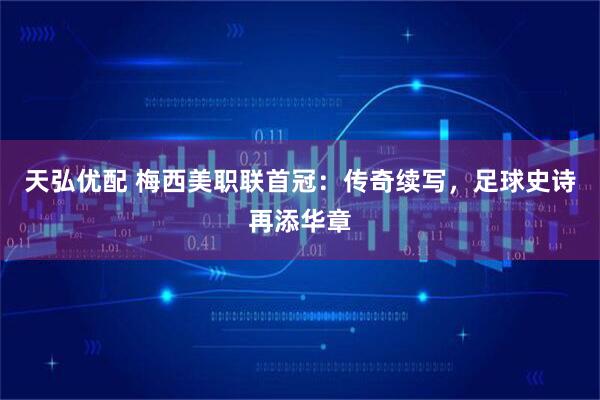 天弘优配 梅西美职联首冠:传奇续写,足球史诗再添华章