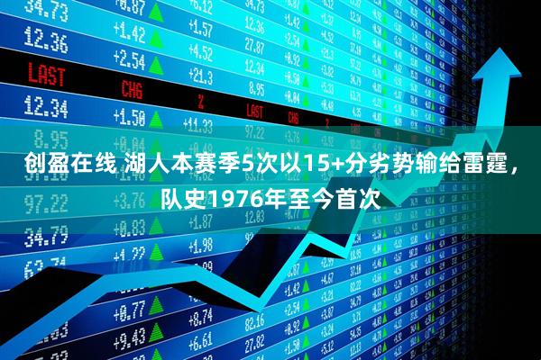 创盈在线 湖人本赛季5次以15+分劣势输给雷霆，队史1976年至今首次